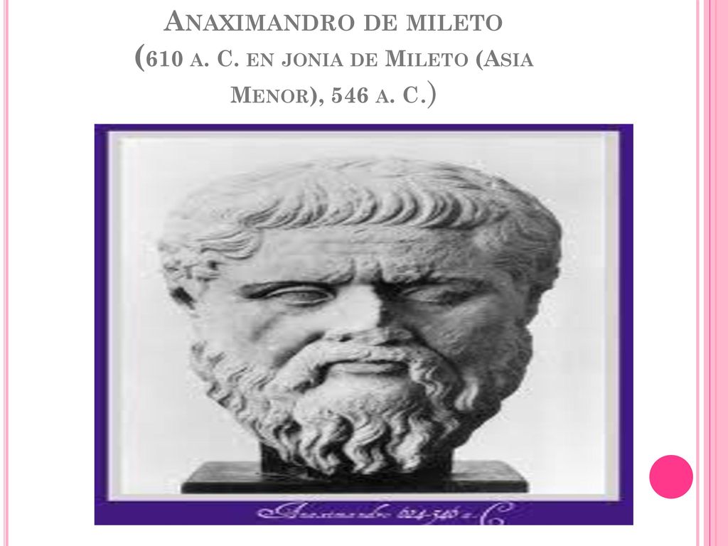 Anaximandro de mileto (610 a. C. en jonia de Mileto (Asia Menor), 546 a. C.)