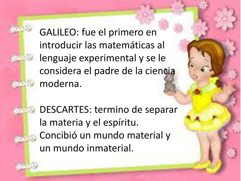 GALILEO: fue el primero en introducir las matemáticas al lenguaje experimental y se le considera el padre de la ciencia moderna.