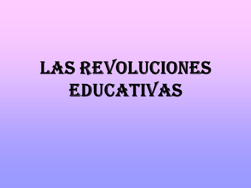 LAS REVOLUCIONES EDUCATIVAS