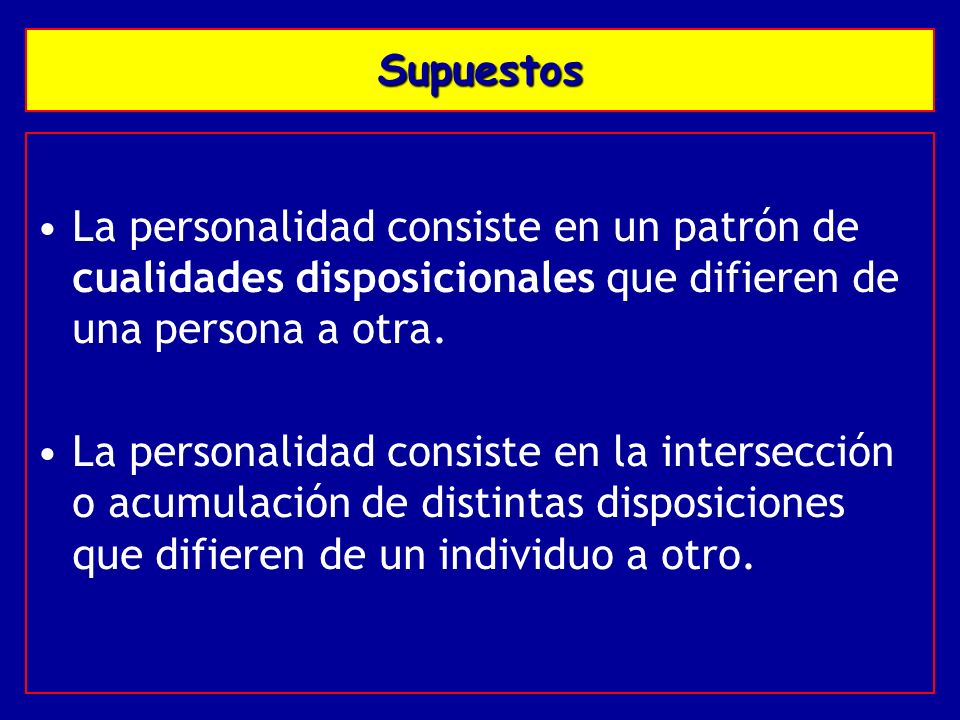 Supuestos La personalidad consiste en un patrón de cualidades disposicionales que difieren de una persona a otra.
