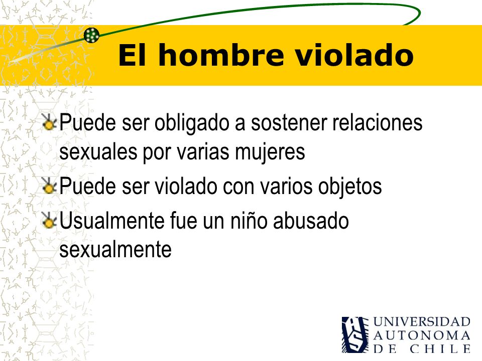 El hombre violado Puede ser obligado a sostener relaciones sexuales por varias mujeres. Puede ser violado con varios objetos.
