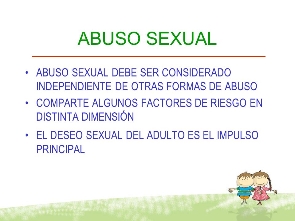 ABUSO SEXUAL ABUSO SEXUAL DEBE SER CONSIDERADO INDEPENDIENTE DE OTRAS FORMAS DE ABUSO. COMPARTE ALGUNOS FACTORES DE RIESGO EN DISTINTA DIMENSIÓN.