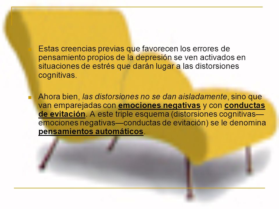 Estas creencias previas que favorecen los errores de pensamiento propios de la depresión se ven activados en situaciones de estrés que darán lugar a las distorsiones cognitivas.