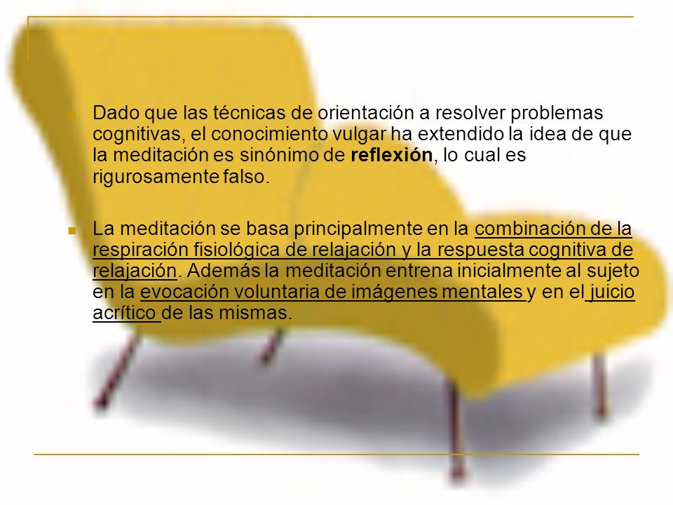 Dado que las técnicas de orientación a resolver problemas cognitivas, el conocimiento vulgar ha extendido la idea de que la meditación es sinónimo de reflexión, lo cual es rigurosamente falso.
