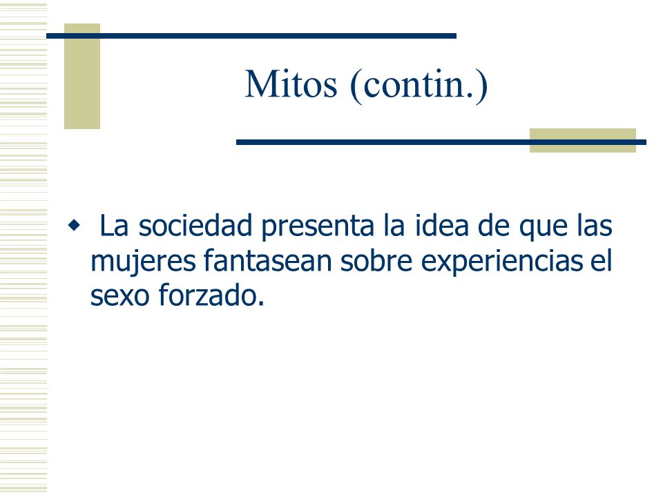 Mitos (contin.) La sociedad presenta la idea de que las mujeres fantasean sobre experiencias el sexo forzado.