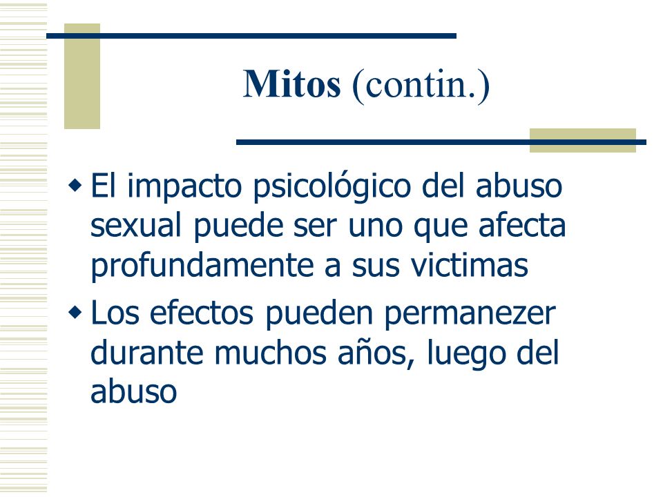 Mitos (contin.) El impacto psicológico del abuso sexual puede ser uno que afecta profundamente a sus victimas.