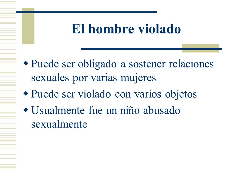 El hombre violado Puede ser obligado a sostener relaciones sexuales por varias mujeres. Puede ser violado con varios objetos.