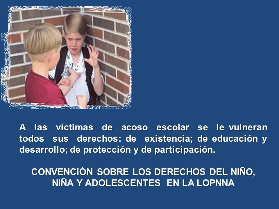 A las víctimas de acoso escolar se le vulneran todos sus derechos: de existencia; de educación y desarrollo; de protección y de participación.