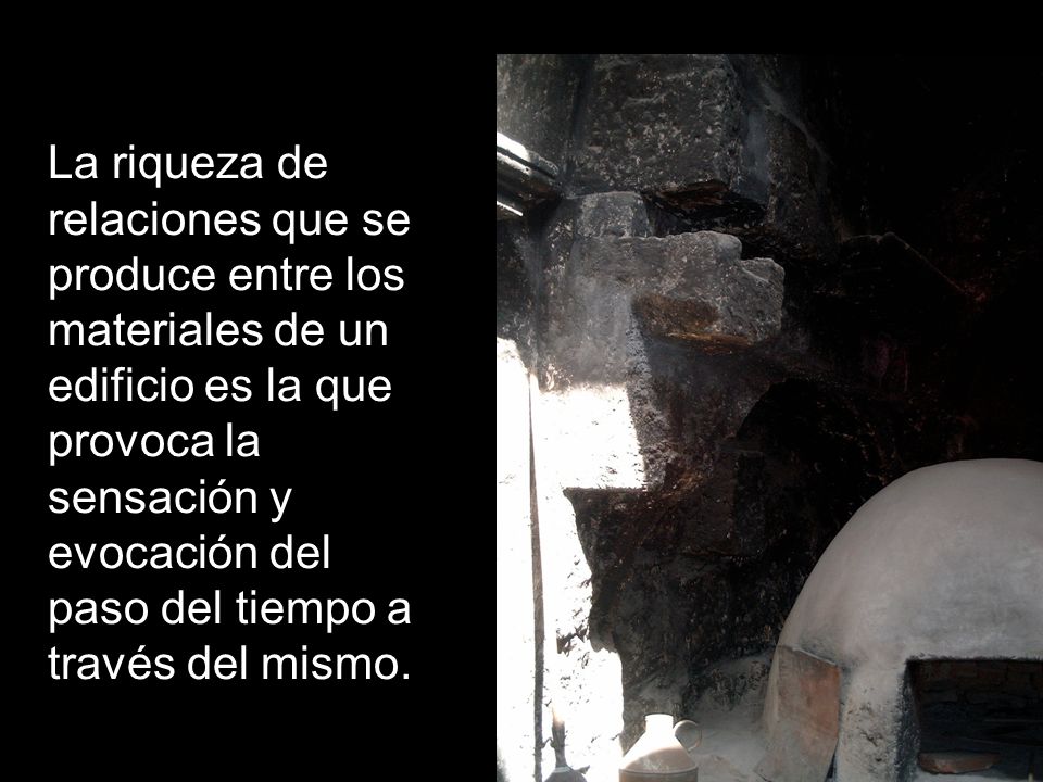 La riqueza de relaciones que se produce entre los materiales de un edificio es la que provoca la sensación y evocación del paso del tiempo a través del mismo.