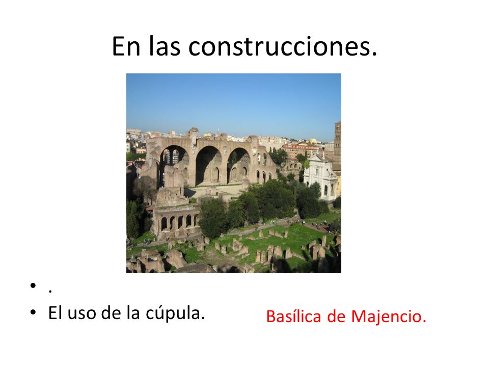 En las construcciones. . El uso de la cúpula. Basílica de Majencio.