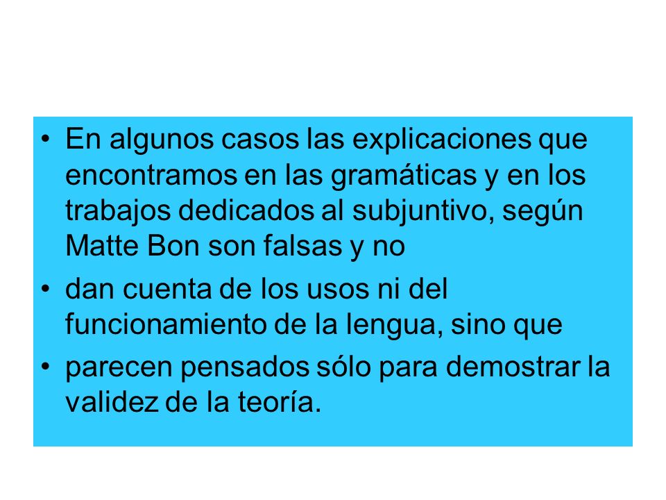 En algunos casos las explicaciones que encontramos en las gramáticas y en los trabajos dedicados al subjuntivo, según Matte Bon son falsas y no