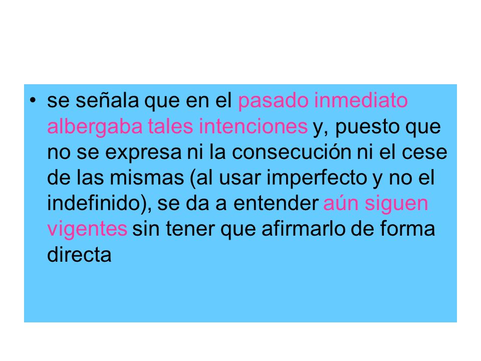 se señala que en el pasado inmediato albergaba tales intenciones y, puesto que no se expresa ni la consecución ni el cese de las mismas (al usar imperfecto y no el indefinido), se da a entender aún siguen vigentes sin tener que afirmarlo de forma directa
