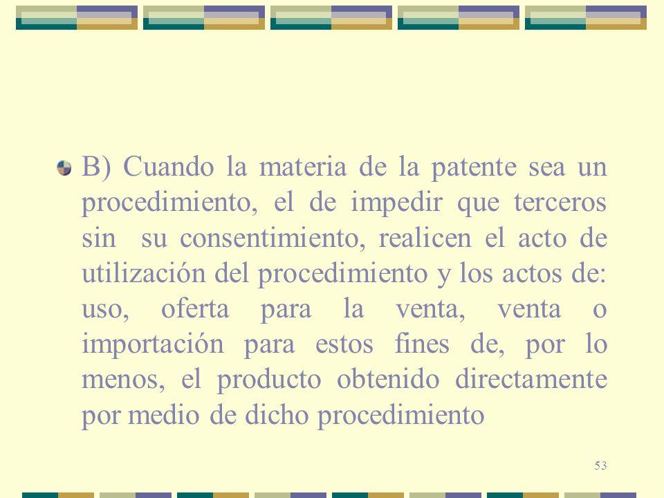 B) Cuando la materia de la patente sea un procedimiento, el de impedir que terceros sin su consentimiento, realicen el acto de utilización del procedimiento y los actos de: uso, oferta para la venta, venta o importación para estos fines de, por lo menos, el producto obtenido directamente por medio de dicho procedimiento