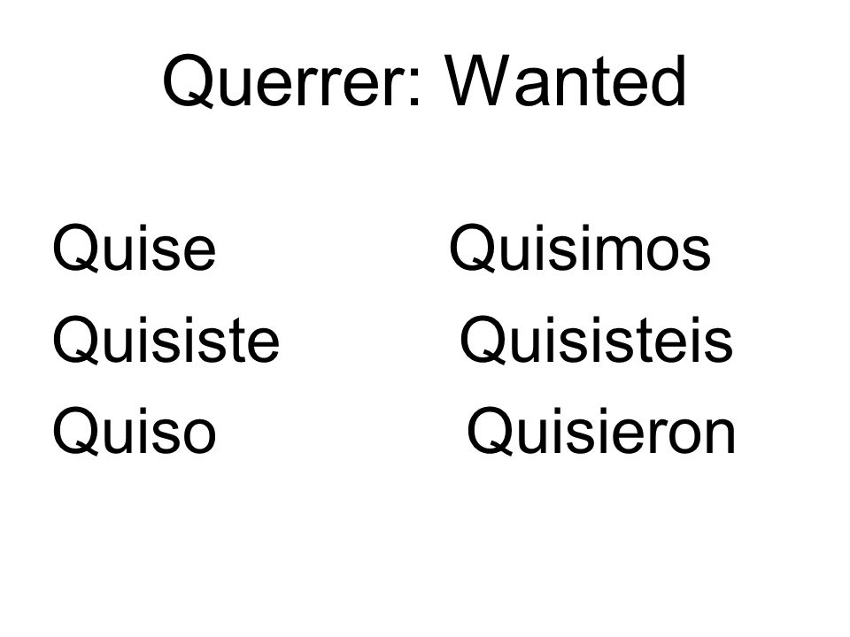 Querrer: Wanted Quise Quisimos. Quisiste Quisisteis.