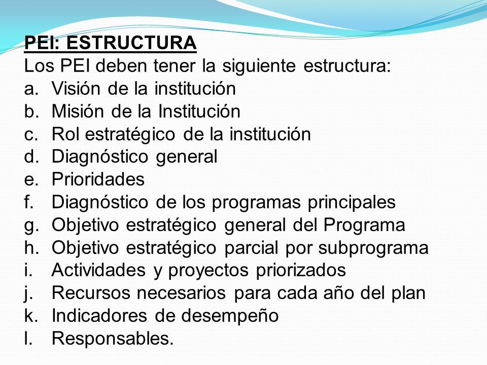 PEI: ESTRUCTURA Los PEI deben tener la siguiente estructura: Visión de la institución. Misión de la Institución.