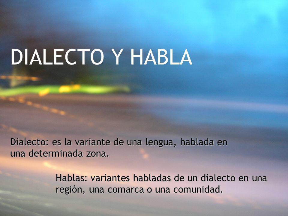 DIALECTO Y HABLA Dialecto: es la variante de una lengua, hablada en una determinada zona.