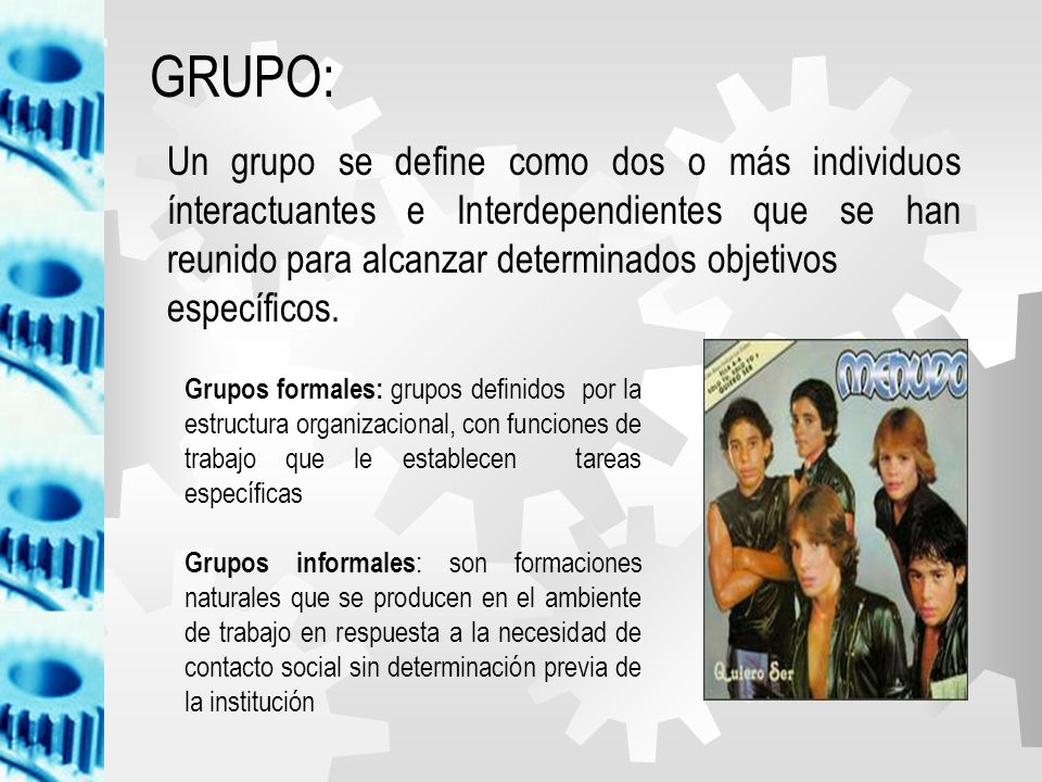 GRUPO: Un grupo se define como dos o más individuos ínteractuantes e Interdependientes que se han reunido para alcanzar determinados objetivos.