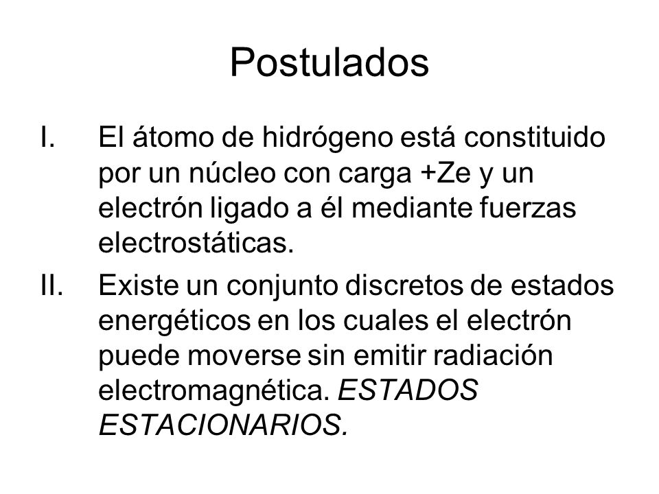 Postulados El átomo de hidrógeno está constituido por un núcleo con carga +Ze y un electrón ligado a él mediante fuerzas electrostáticas.