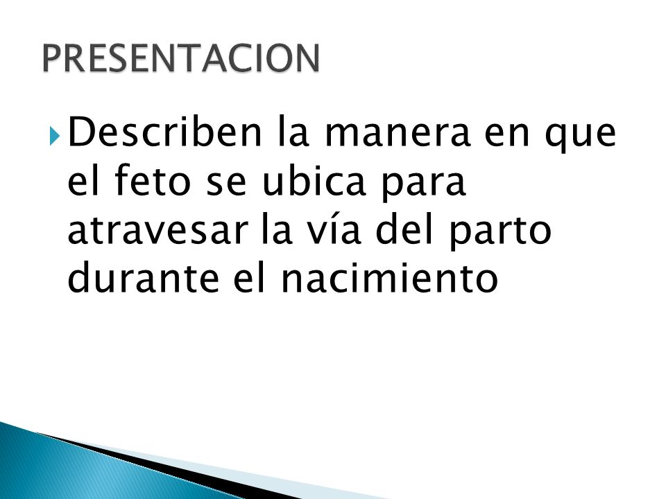PRESENTACION Describen la manera en que el feto se ubica para atravesar la vía del parto durante el nacimiento.