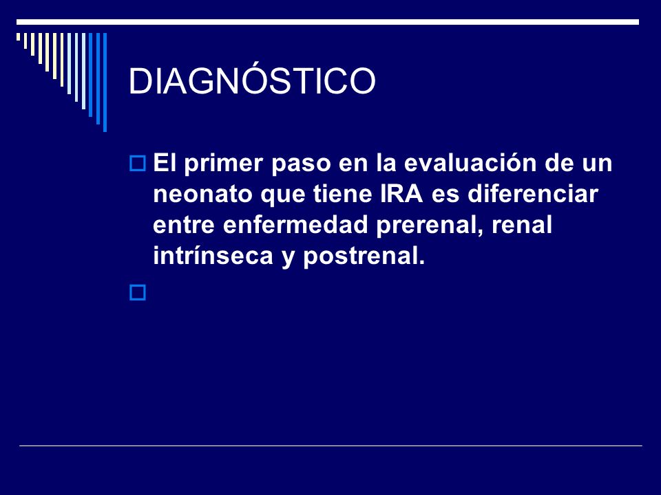 DIAGNÓSTICO El primer paso en la evaluación de un neonato que tiene IRA es diferenciar entre enfermedad prerenal, renal intrínseca y postrenal.