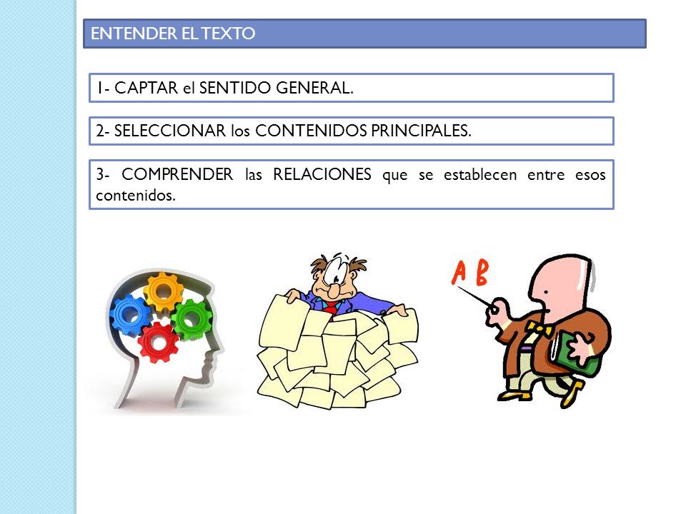 ENTENDER EL TEXTO 1- CAPTAR el SENTIDO GENERAL. 2- SELECCIONAR los CONTENIDOS PRINCIPALES.