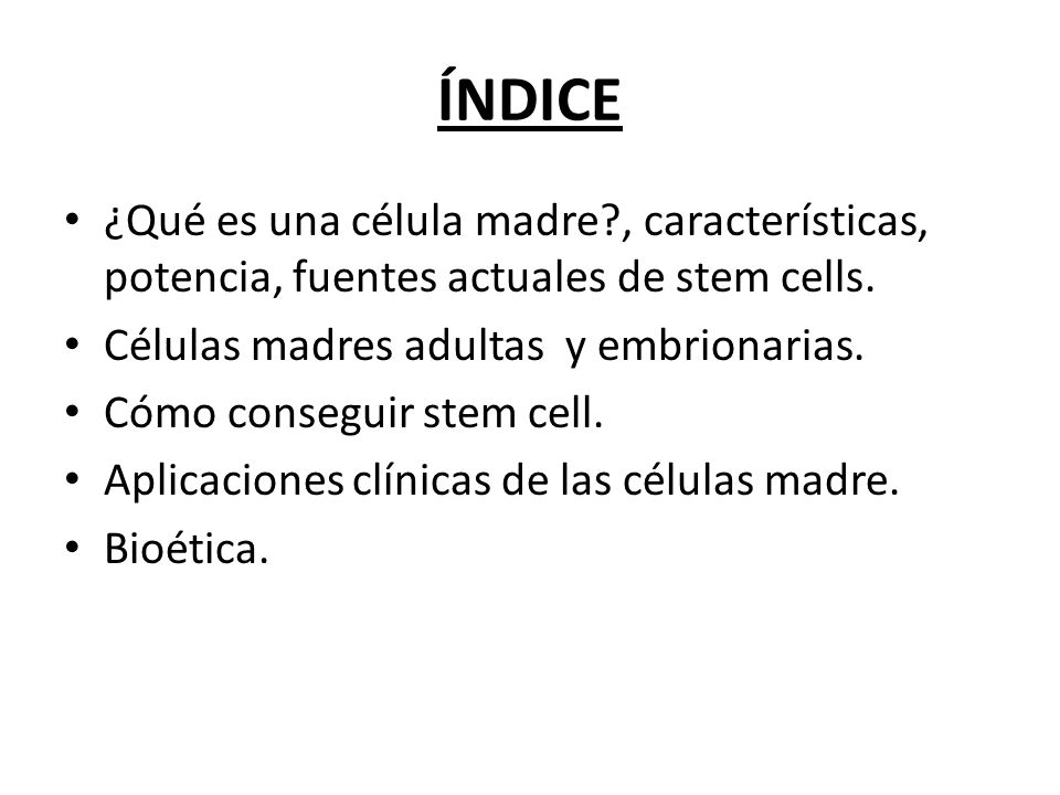 ÍNDICE ¿Qué es una célula madre , características, potencia, fuentes actuales de stem cells. Células madres adultas y embrionarias.