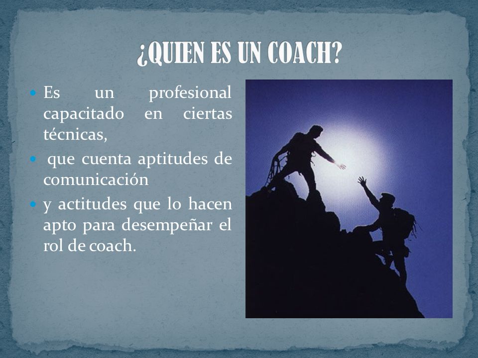 ¿QUIEN ES UN COACH Es un profesional capacitado en ciertas técnicas,