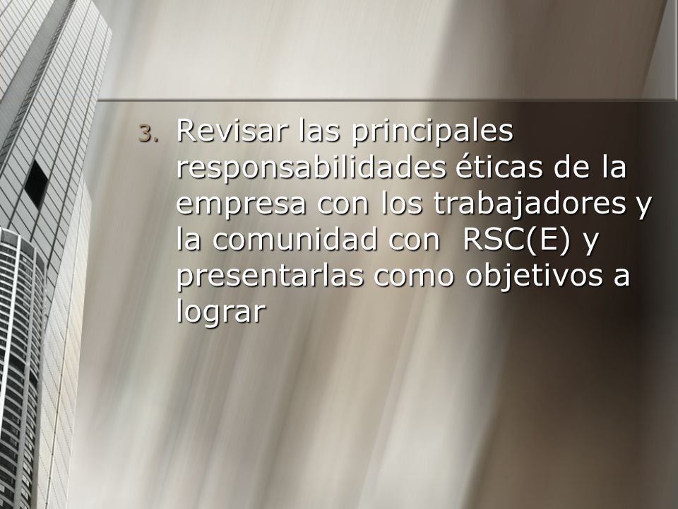 Revisar las principales responsabilidades éticas de la empresa con los trabajadores y la comunidad con RSC(E) y presentarlas como objetivos a lograr