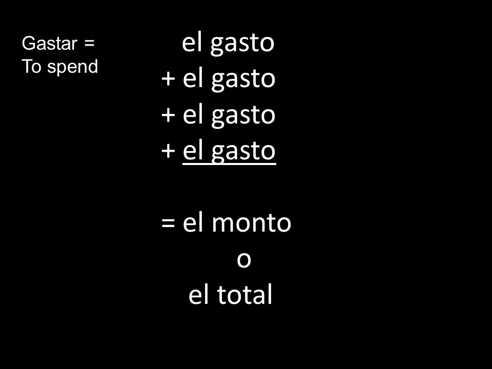 el gasto + el gasto = el monto o el total Gastar = To spend
