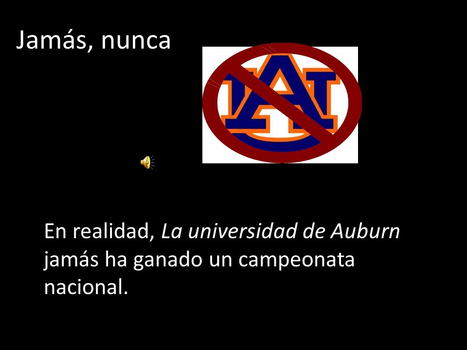 Jamás, nunca En realidad, La universidad de Auburn jamás ha ganado un campeonata nacional.