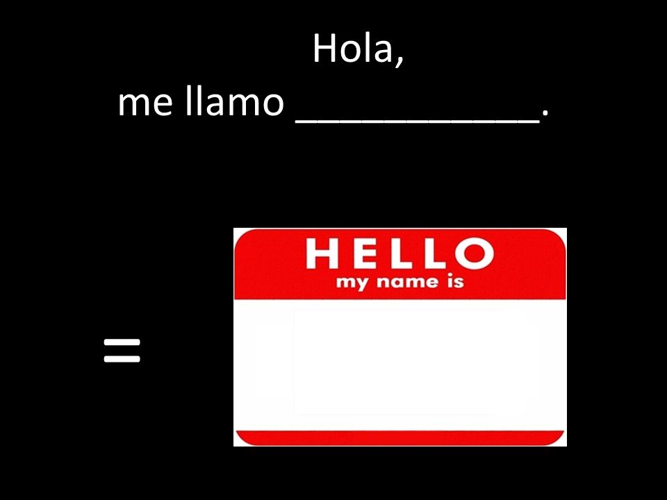 Hola, me llamo ___________. =