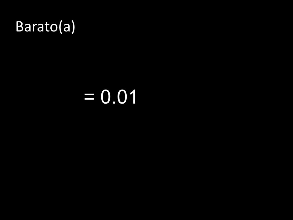 Barato(a) = 0.01