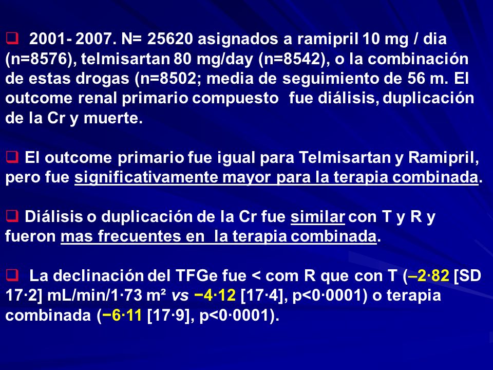 N= asignados a ramipril 10 mg / dia (n=8576), telmisartan 80 mg/day (n=8542), o la combinación de estas drogas (n=8502; media de seguimiento de 56 m. El outcome renal primario compuesto fue diálisis, duplicación de la Cr y muerte.