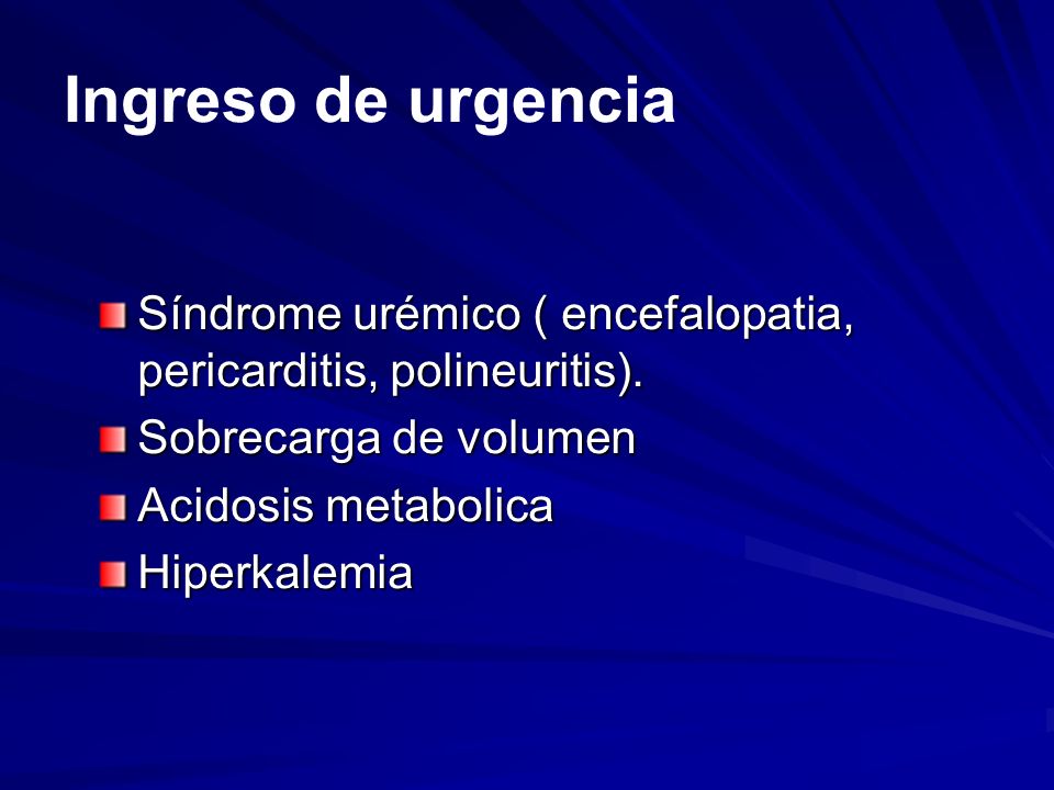 Ingreso de urgencia Síndrome urémico ( encefalopatia, pericarditis, polineuritis). Sobrecarga de volumen.