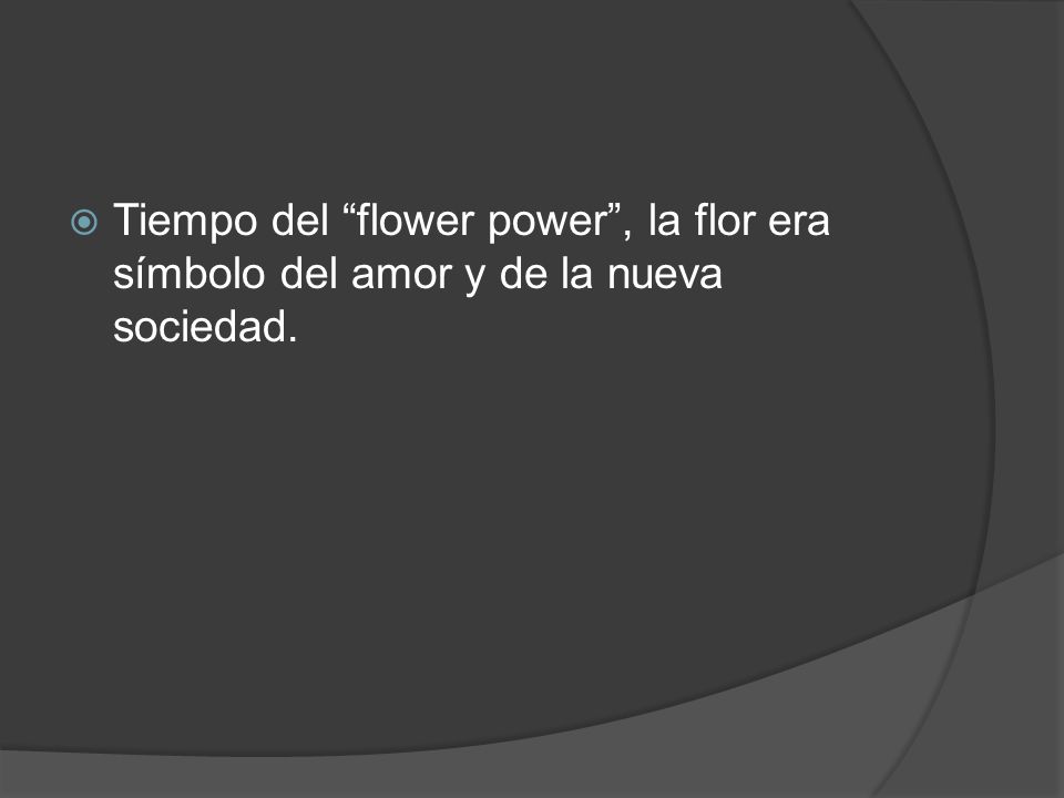 Tiempo del flower power , la flor era símbolo del amor y de la nueva sociedad.