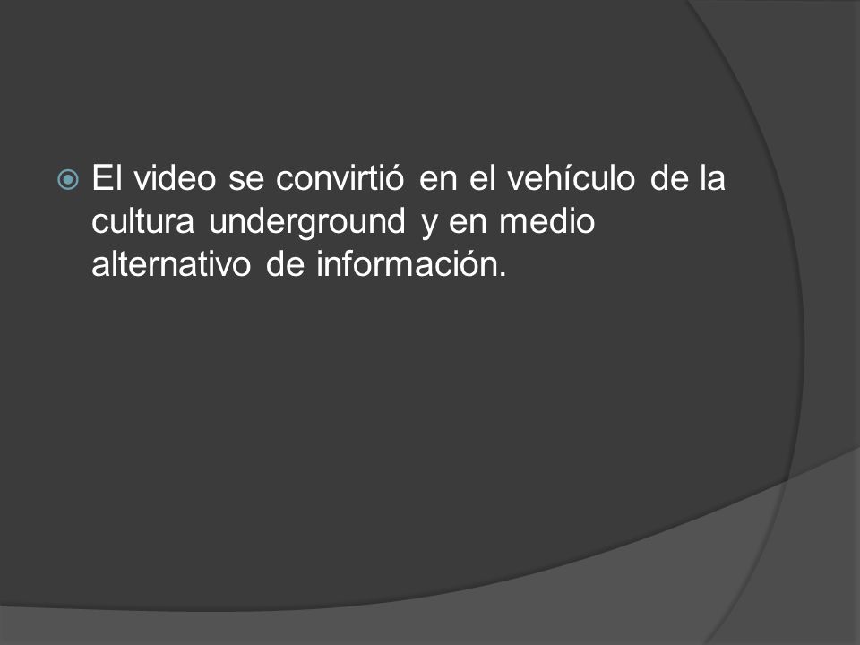 El video se convirtió en el vehículo de la cultura underground y en medio alternativo de información.