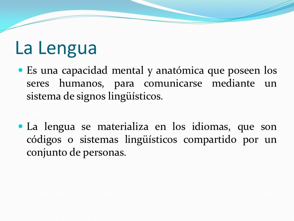 La Lengua Es una capacidad mental y anatómica que poseen los seres humanos, para comunicarse mediante un sistema de signos lingüísticos.