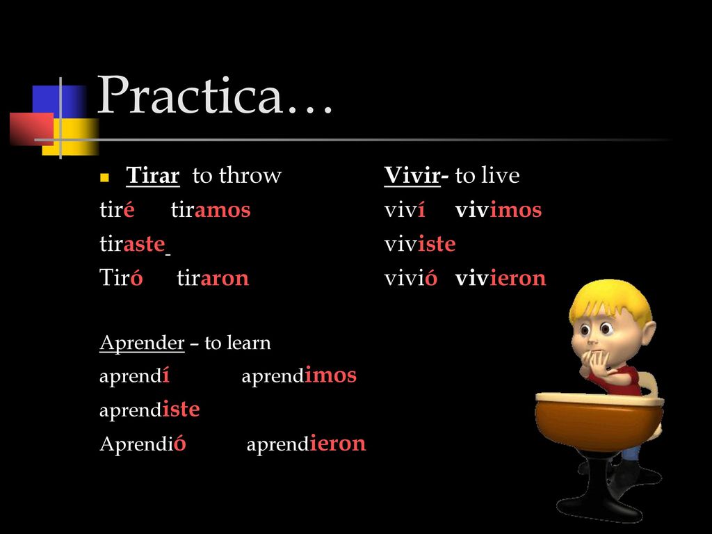 Practica… Tirar to throw Vivir- to live tiré tiramos viví vivimos