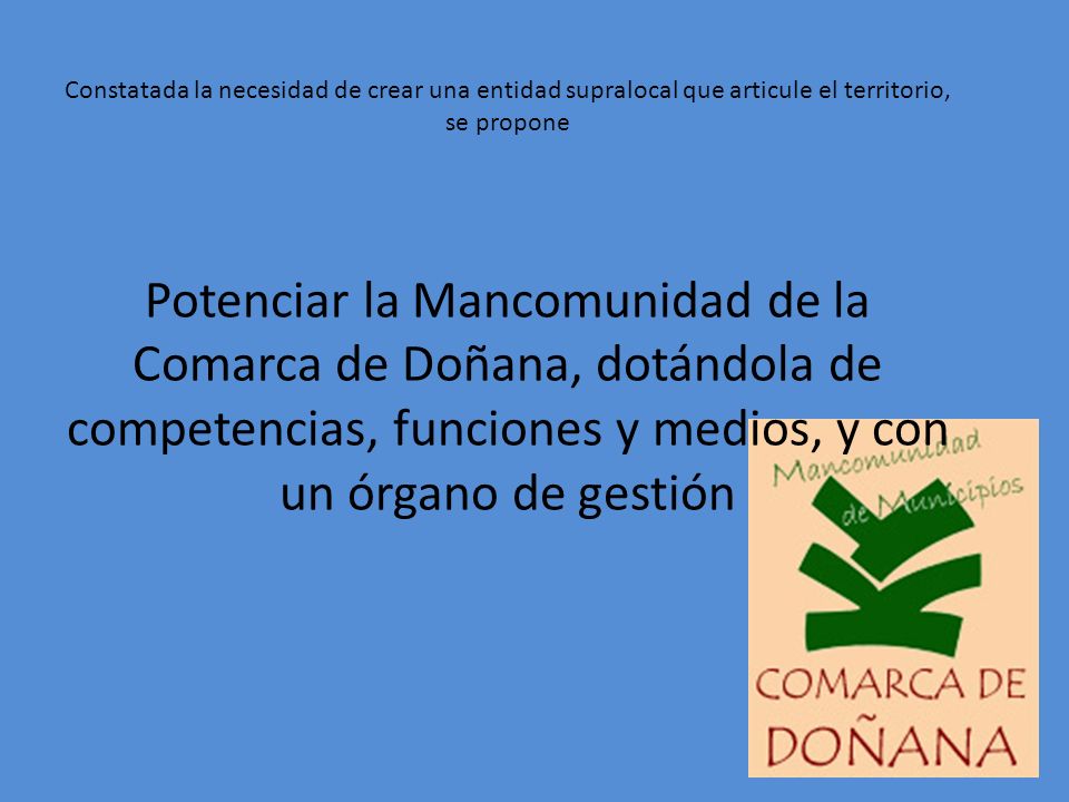 Constatada la necesidad de crear una entidad supralocal que articule el territorio, se propone Potenciar la Mancomunidad de la Comarca de Doñana, dotándola de competencias, funciones y medios, y con un órgano de gestión