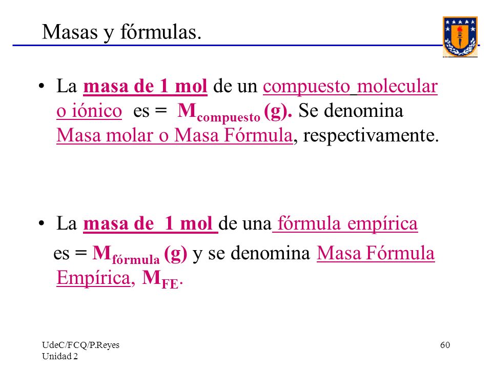 Masas y fórmulas. La masa de 1 mol de un compuesto molecular o iónico es = Mcompuesto (g). Se denomina Masa molar o Masa Fórmula, respectivamente.