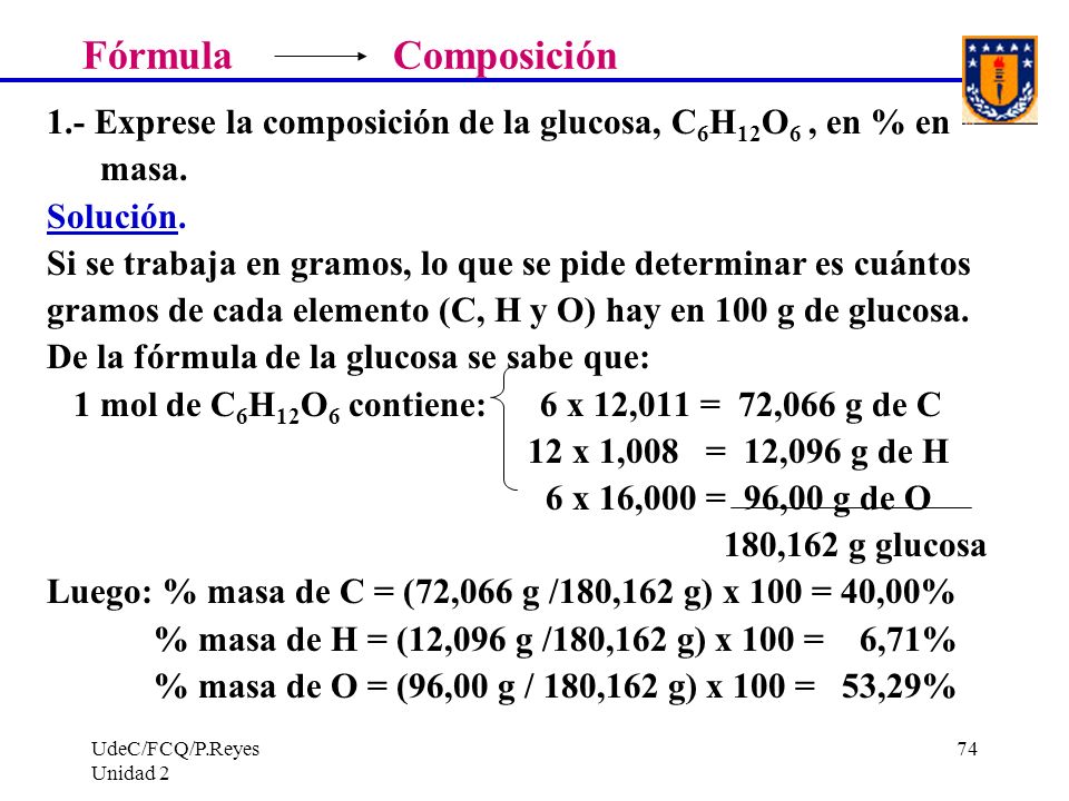 Fórmula Composición 1.- Exprese la composición de la glucosa, C6H12O6 , en % en. masa.