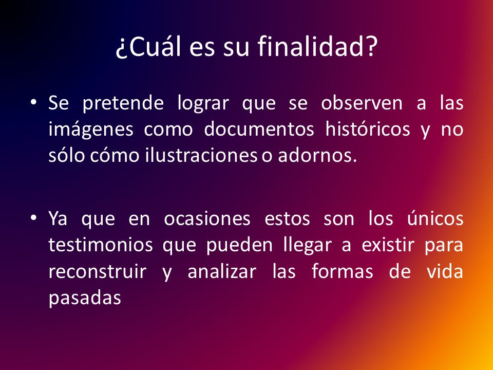 ¿Cuál es su finalidad Se pretende lograr que se observen a las imágenes como documentos históricos y no sólo cómo ilustraciones o adornos.