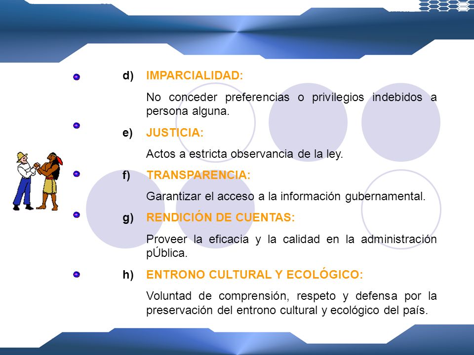 IMPARCIALIDAD: No conceder preferencias o privilegios indebidos a persona alguna. JUSTICIA: Actos a estricta observancia de la ley.