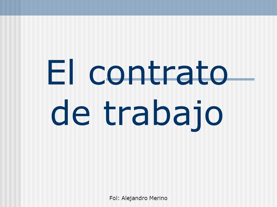 El contrato de trabajo Fol: Alejandro Merino