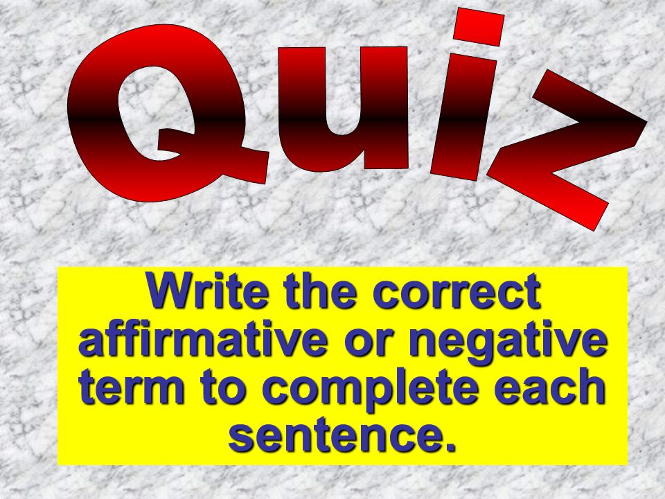 Quiz Write the correct affirmative or negative term to complete each sentence.