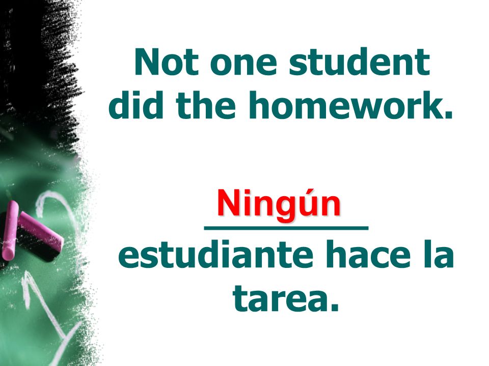 Not one student did the homework. _______ estudiante hace la tarea.