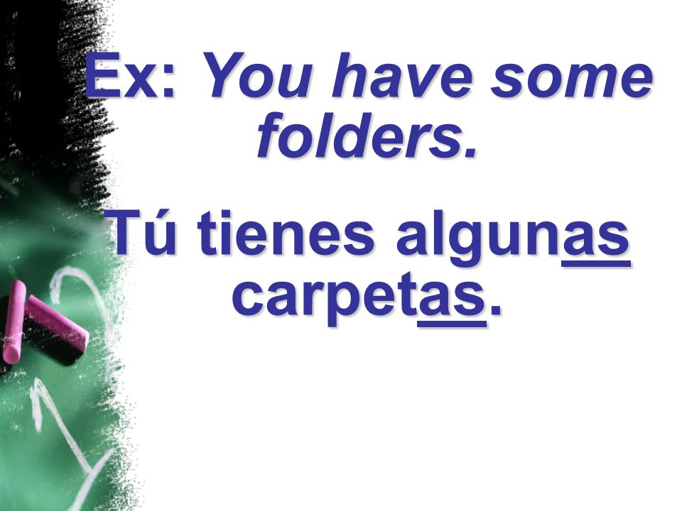 Ex: You have some folders. Tú tienes algunas carpetas.