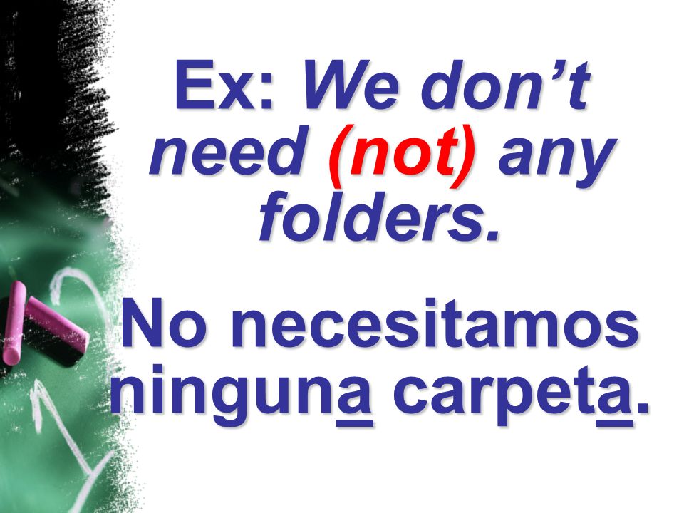 Ex: We don’t need (not) any folders. No necesitamos ninguna carpeta.
