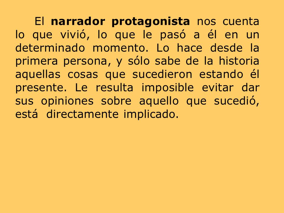 El narrador protagonista nos cuenta lo que vivió, lo que le pasó a él en un determinado momento.