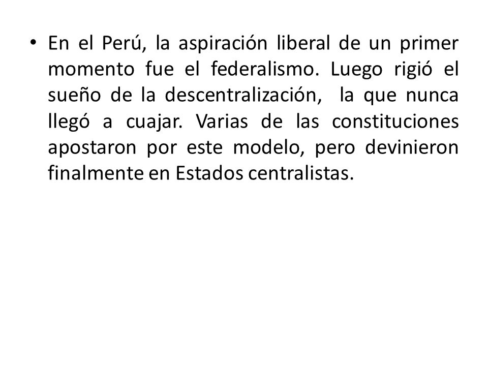 En el Perú, la aspiración liberal de un primer momento fue el federalismo.